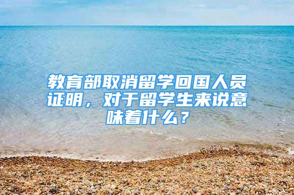 教育部取消留學(xué)回國人員證明，對于留學(xué)生來說意味著什么？