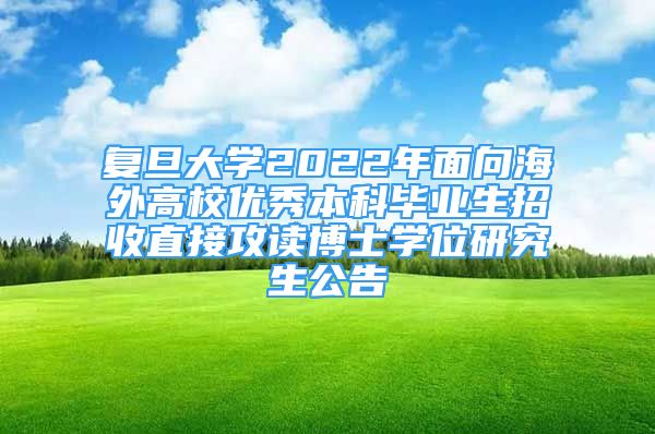 復旦大學2022年面向海外高校優(yōu)秀本科畢業(yè)生招收直接攻讀博士學位研究生公告