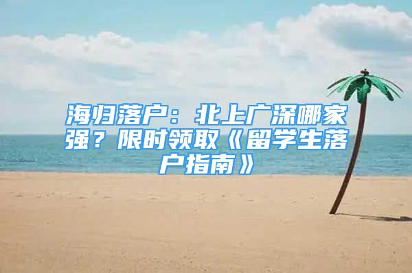 海歸落戶：北上廣深哪家強(qiáng)？限時(shí)領(lǐng)取《留學(xué)生落戶指南》