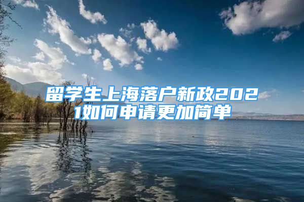 留學(xué)生上海落戶新政2021如何申請(qǐng)更加簡(jiǎn)單