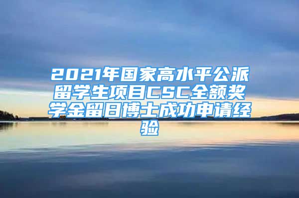 2021年國家高水平公派留學(xué)生項目CSC全額獎學(xué)金留日博士成功申請經(jīng)驗