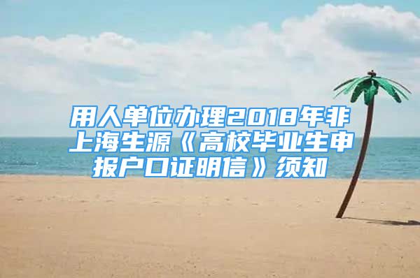 用人單位辦理2018年非上海生源《高校畢業(yè)生申報(bào)戶口證明信》須知