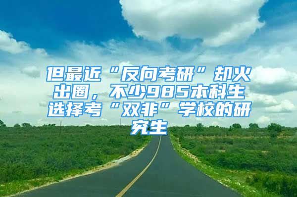 但最近“反向考研”卻火出圈，不少985本科生選擇考“雙非”學(xué)校的研究生