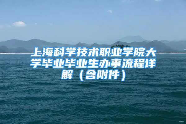 上海科學(xué)技術(shù)職業(yè)學(xué)院大學(xué)畢業(yè)畢業(yè)生辦事流程詳解（含附件）