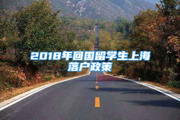 2018年回國留學(xué)生上海落戶政策