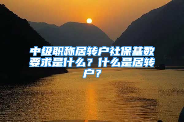 中級職稱居轉(zhuǎn)戶社?；鶖?shù)要求是什么？什么是居轉(zhuǎn)戶？