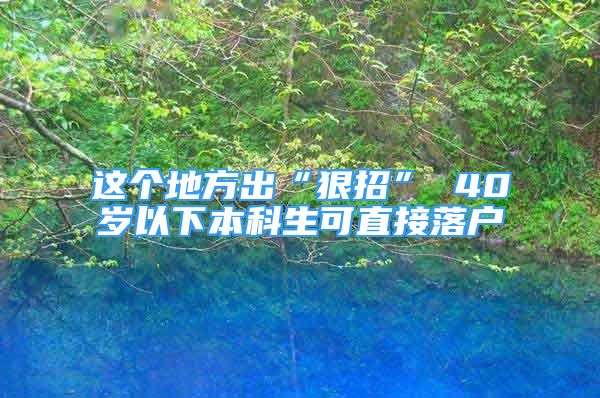 這個地方出“狠招” 40歲以下本科生可直接落戶