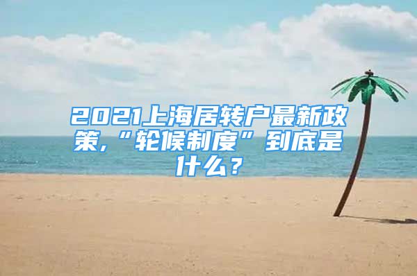 2021上海居轉(zhuǎn)戶最新政策,“輪候制度”到底是什么？