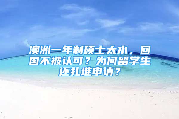 澳洲一年制碩士太水，回國不被認(rèn)可？為何留學(xué)生還扎堆申請(qǐng)？