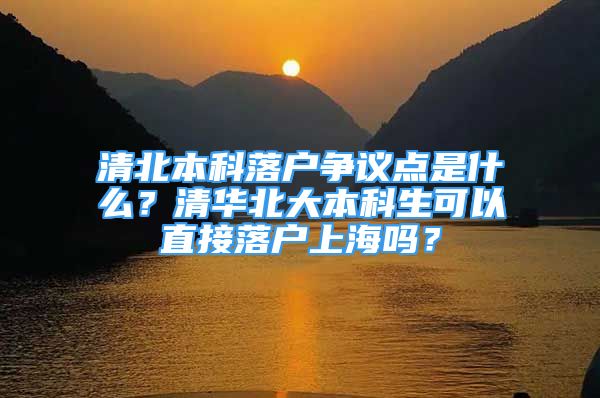 清北本科落戶爭議點是什么？清華北大本科生可以直接落戶上海嗎？