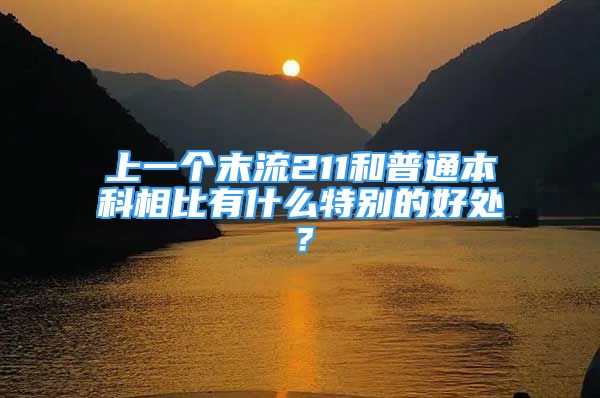 上一個末流211和普通本科相比有什么特別的好處？