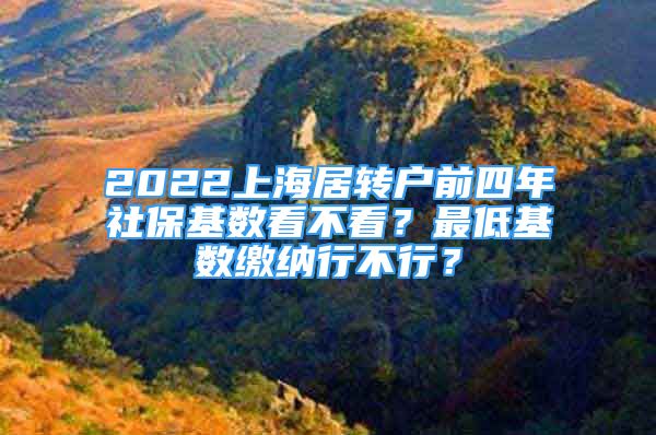 2022上海居轉(zhuǎn)戶前四年社?；鶖?shù)看不看？最低基數(shù)繳納行不行？