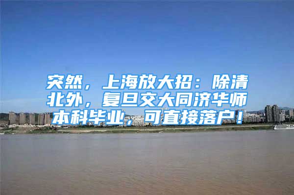 突然，上海放大招：除清北外，復旦交大同濟華師本科畢業(yè)，可直接落戶！