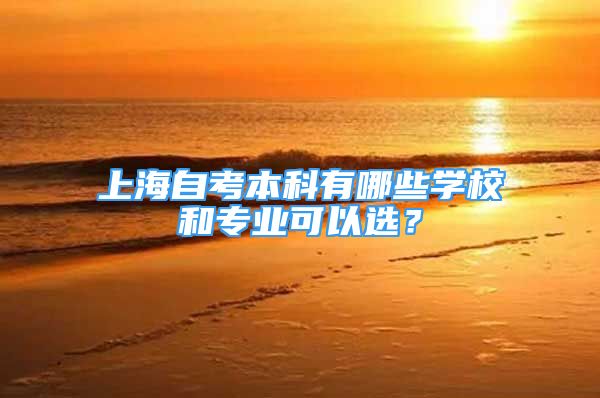 上海自考本科有哪些學校和專業(yè)可以選？