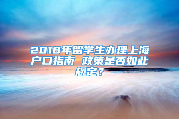 2018年留學(xué)生辦理上海戶(hù)口指南 政策是否如此規(guī)定？