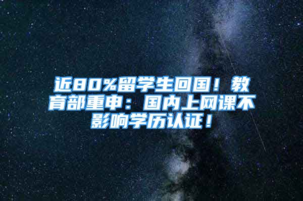 近80%留學生回國！教育部重申：國內(nèi)上網(wǎng)課不影響學歷認證！