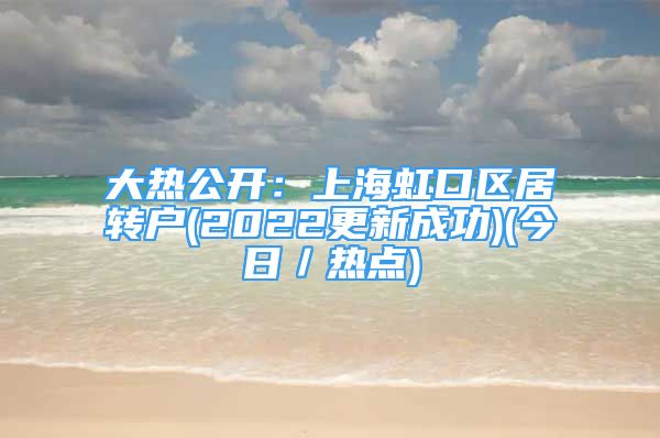 大熱公開：上海虹口區(qū)居轉(zhuǎn)戶(2022更新成功)(今日／熱點)