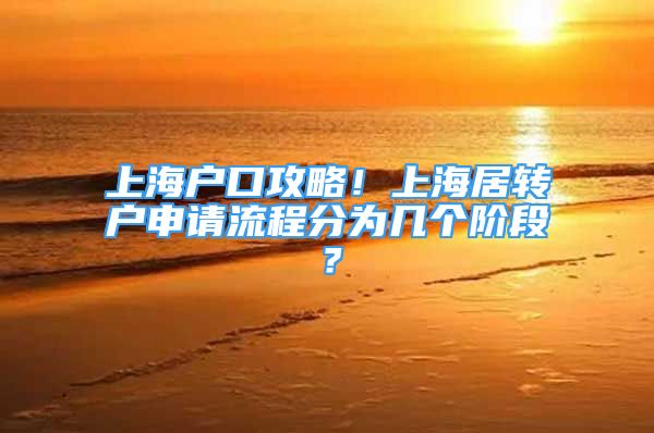 上海戶口攻略！上海居轉(zhuǎn)戶申請流程分為幾個階段？