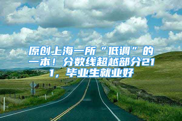 原創(chuàng)上海一所“低調(diào)”的一本！分?jǐn)?shù)線超越部分211，畢業(yè)生就業(yè)好