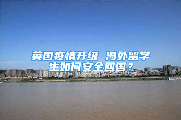 英國疫情升級 海外留學(xué)生如何安全回國？