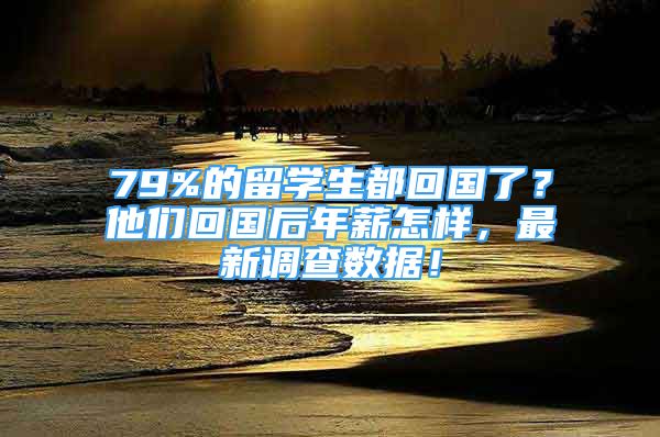 79%的留學(xué)生都回國(guó)了？他們回國(guó)后年薪怎樣，最新調(diào)查數(shù)據(jù)！