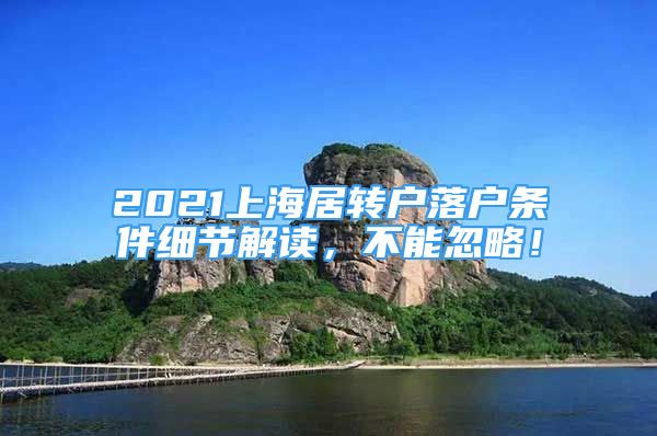 2021上海居轉(zhuǎn)戶落戶條件細節(jié)解讀，不能忽略！