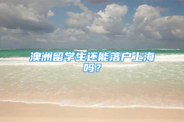 澳洲留學生還能落戶上海嗎？