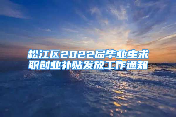 松江區(qū)2022屆畢業(yè)生求職創(chuàng)業(yè)補(bǔ)貼發(fā)放工作通知