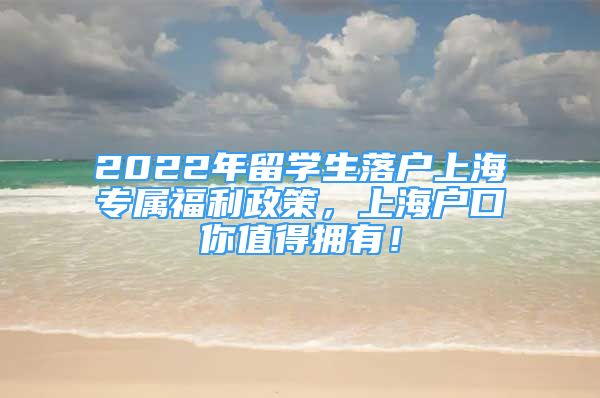 2022年留學(xué)生落戶上海專屬福利政策，上海戶口你值得擁有！