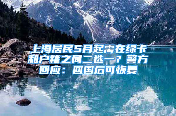 上海居民5月起需在綠卡和戶籍之間二選一？警方回應：回國后可恢復