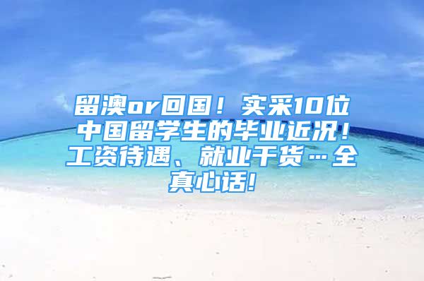 留澳or回國！實采10位中國留學(xué)生的畢業(yè)近況！工資待遇、就業(yè)干貨…全真心話!