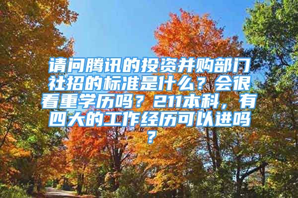 請問騰訊的投資并購部門社招的標準是什么？會很看重學(xué)歷嗎？211本科，有四大的工作經(jīng)歷可以進嗎？