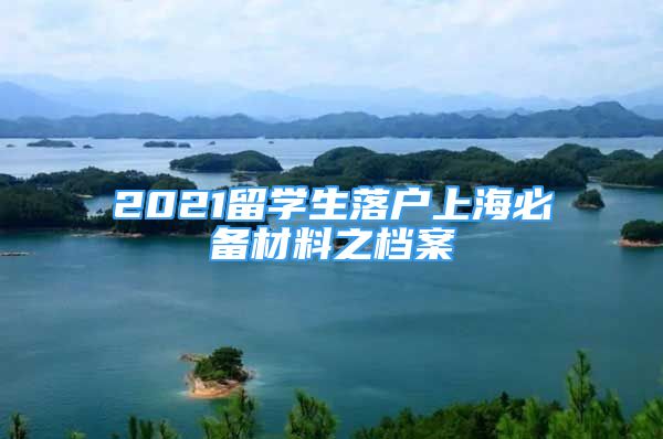 2021留學(xué)生落戶上海必備材料之檔案