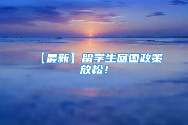 【最新】留學(xué)生回國政策放松！