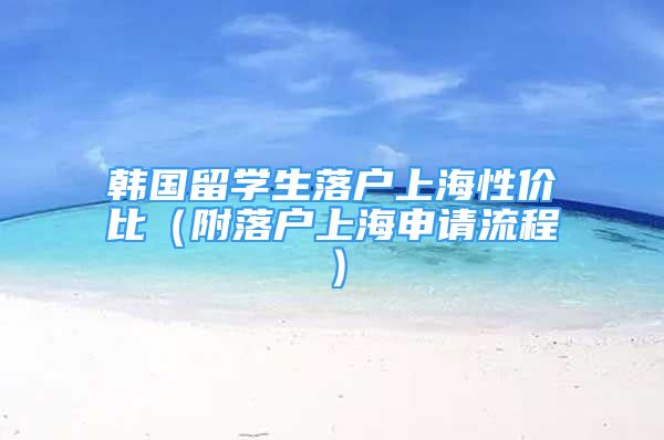 韓國留學(xué)生落戶上海性價比（附落戶上海申請流程）