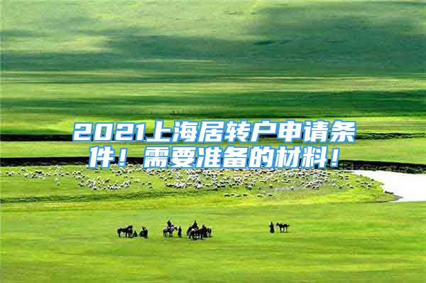 2021上海居轉(zhuǎn)戶申請(qǐng)條件！需要準(zhǔn)備的材料！