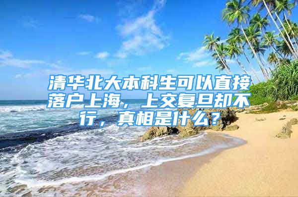 清華北大本科生可以直接落戶(hù)上海，上交復(fù)旦卻不行，真相是什么？