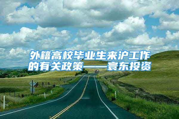 外籍高校畢業(yè)生來(lái)滬工作的有關(guān)政策——寰東投資