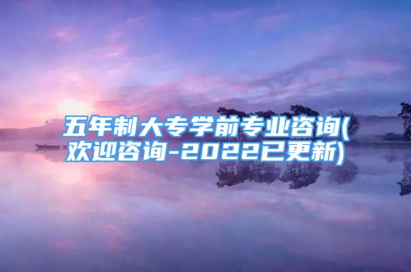 五年制大專學(xué)前專業(yè)咨詢(歡迎咨詢-2022已更新)