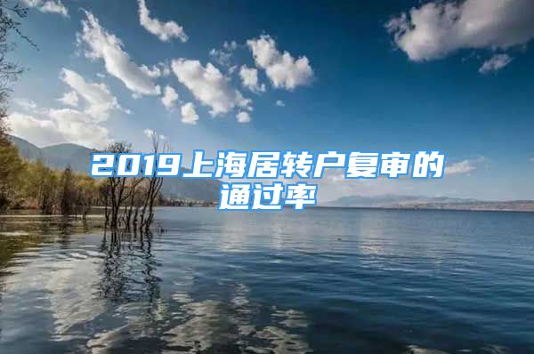 2019上海居轉(zhuǎn)戶復(fù)審的通過(guò)率