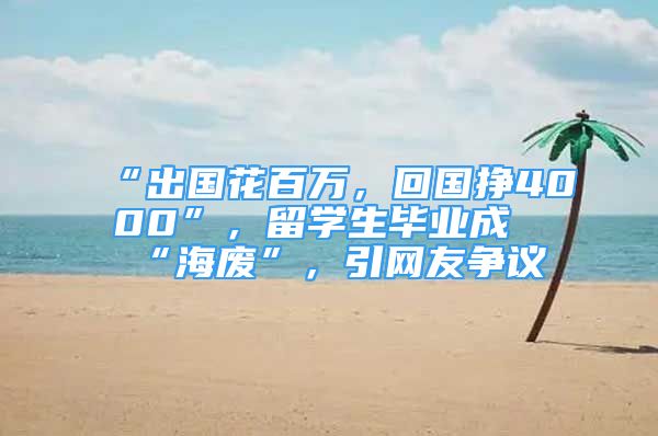 “出國花百萬，回國掙4000”，留學(xué)生畢業(yè)成“海廢”，引網(wǎng)友爭議