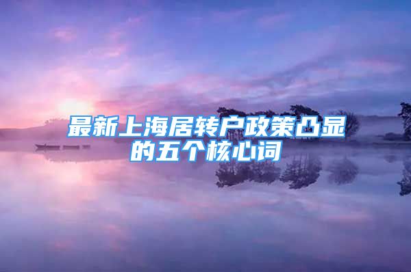 最新上海居轉(zhuǎn)戶政策凸顯的五個(gè)核心詞