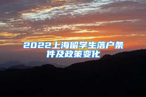 2022上海留學(xué)生落戶條件及政策變化