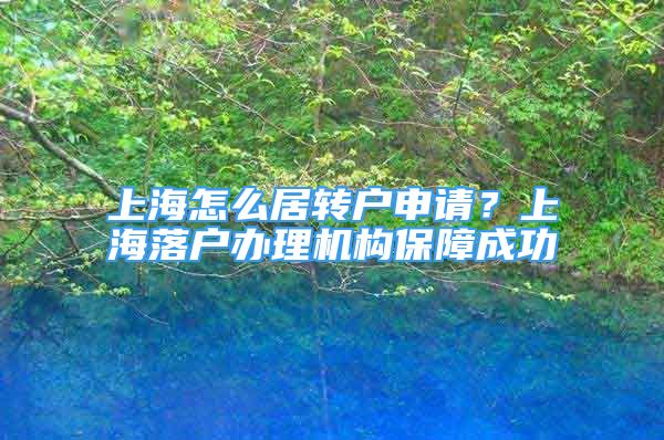 上海怎么居轉(zhuǎn)戶申請？上海落戶辦理機構(gòu)保障成功