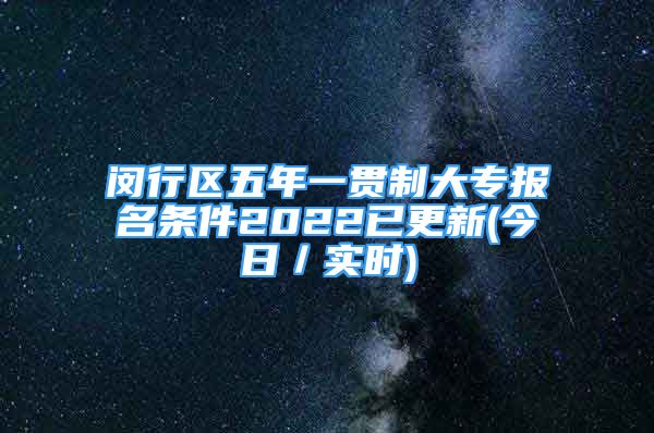 閔行區(qū)五年一貫制大專報(bào)名條件2022已更新(今日／實(shí)時(shí))