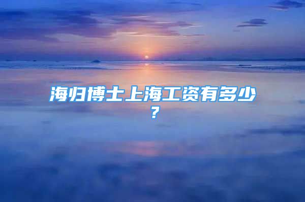 海歸博士上海工資有多少？