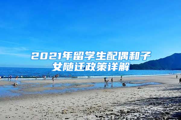 2021年留學(xué)生配偶和子女隨遷政策詳解