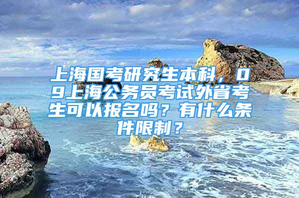 上海國考研究生本科，09上海公務(wù)員考試外省考生可以報(bào)名嗎？有什么條件限制？