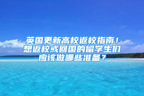 英國(guó)更新高校返校指南！想返?；蚧貒?guó)的留學(xué)生們應(yīng)該做哪些準(zhǔn)備？