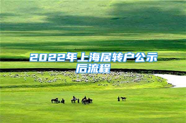 2022年上海居轉(zhuǎn)戶公示后流程